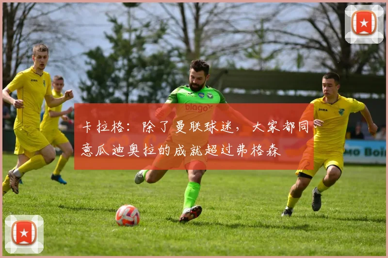 卡拉格：除了曼联球迷，大家都同意瓜迪奥拉的成就超过弗格森